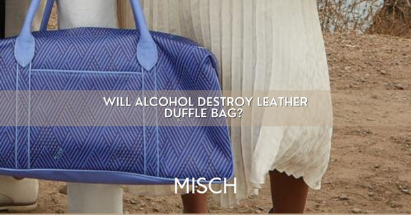 Will Alcohol Destroy Leather Duffle Bag?